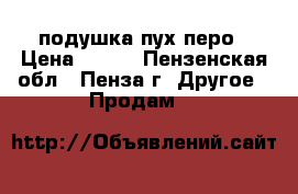 подушка пух перо › Цена ­ 150 - Пензенская обл., Пенза г. Другое » Продам   